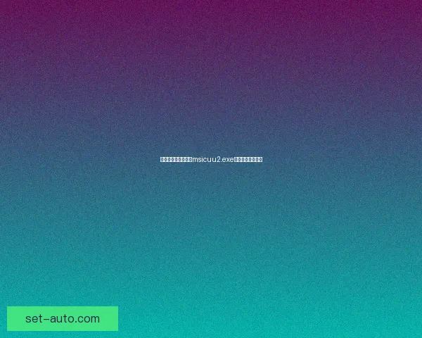 如何安全下载和使用msicuu2.exe程序避免潜在风险